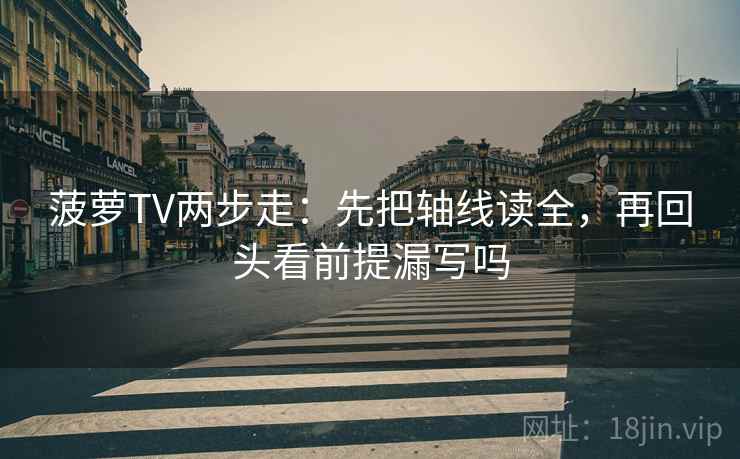 菠萝TV两步走：先把轴线读全，再回头看前提漏写吗