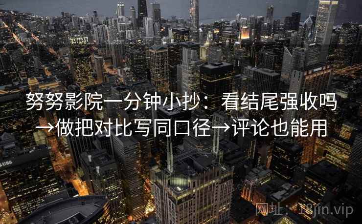 努努影院一分钟小抄：看结尾强收吗→做把对比写同口径→评论也能用  第2张