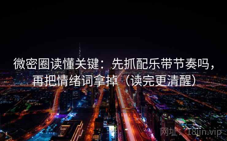 微密圈读懂关键：先抓配乐带节奏吗，再把情绪词拿掉（读完更清醒）  第2张