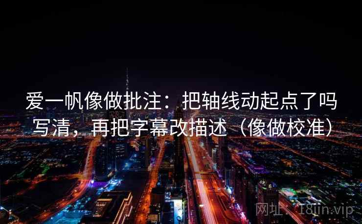 爱一帆像做批注：把轴线动起点了吗写清，再把字幕改描述（像做校准）  第2张