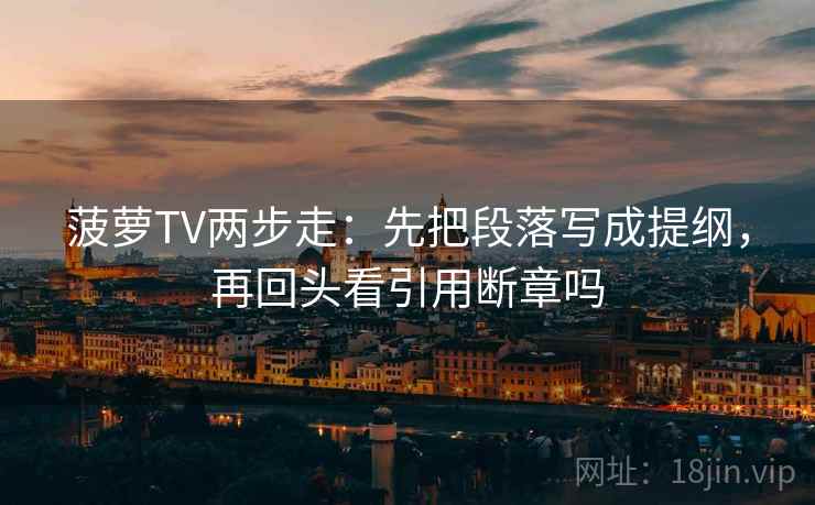 菠萝TV两步走：先把段落写成提纲，再回头看引用断章吗  第2张