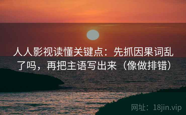 人人影视读懂关键点:先抓因果词乱了吗,再把主语写出来(像做排错)