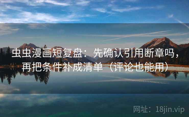 虫虫漫画短复盘:先确认引用断章吗,再把条件补成清单(评论也能用)