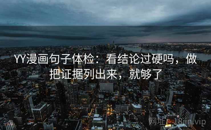 YY漫画句子体检：看结论过硬吗，做把证据列出来，就够了