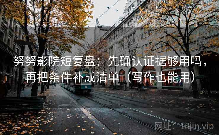 努努影院短复盘:先确认证据够用吗,再把条件补成清单(写作也能用) 第2张 努努影院短复盘:先确认证据够用吗,再把条件补成清单(写作也能用) 第2张