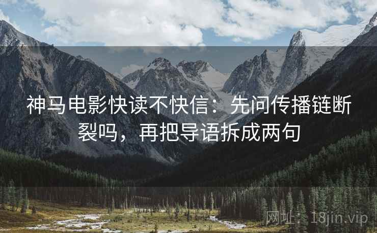 神马电影快读不快信:先问传播链断裂吗,再把导语拆成两句 第2张 神马电影快读不快信:先问传播链断裂吗,再把导语拆成两句 第2张
