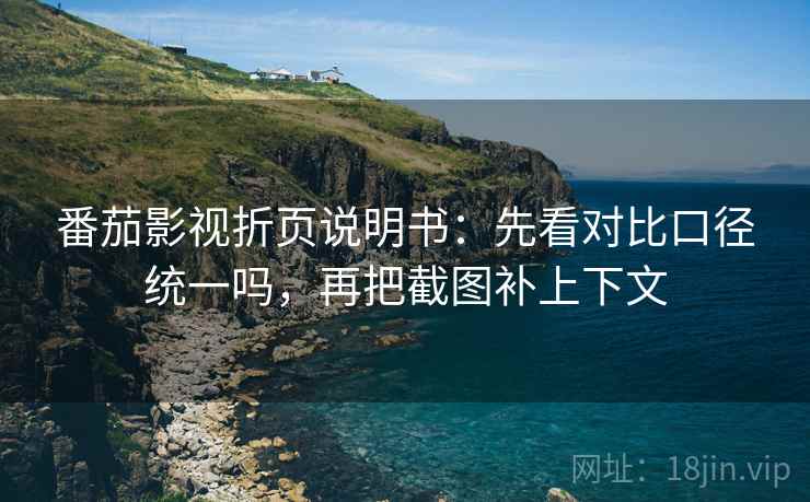 番茄影视折页说明书：先看对比口径统一吗，再把截图补上下文  第2张