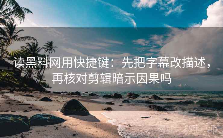 读黑料网用快捷键:先把字幕改描述,再核对剪辑暗示因果吗 第2张 读黑料网用快捷键:先把字幕改描述,再核对剪辑暗示因果吗 第2张