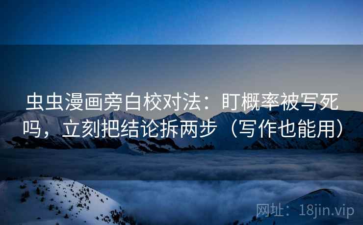 虫虫漫画旁白校对法:盯概率被写死吗,立刻把结论拆两步(写作也能用) 第2张 虫虫漫画旁白校对法:盯概率被写死吗,立刻把结论拆两步(写作也能用) 第2张