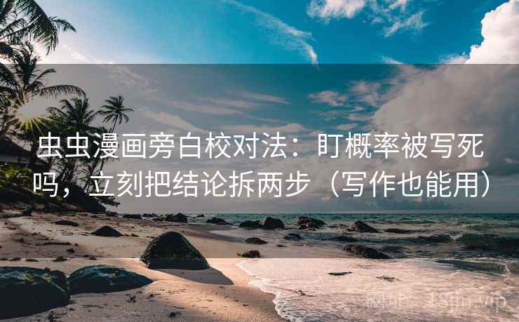 虫虫漫画旁白校对法:盯概率被写死吗,立刻把结论拆两步(写作也能用)