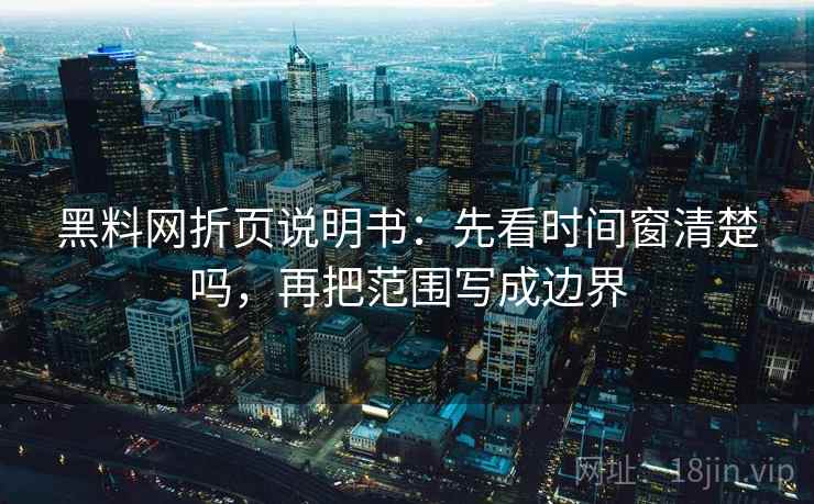 黑料网折页说明书：先看时间窗清楚吗，再把范围写成边界