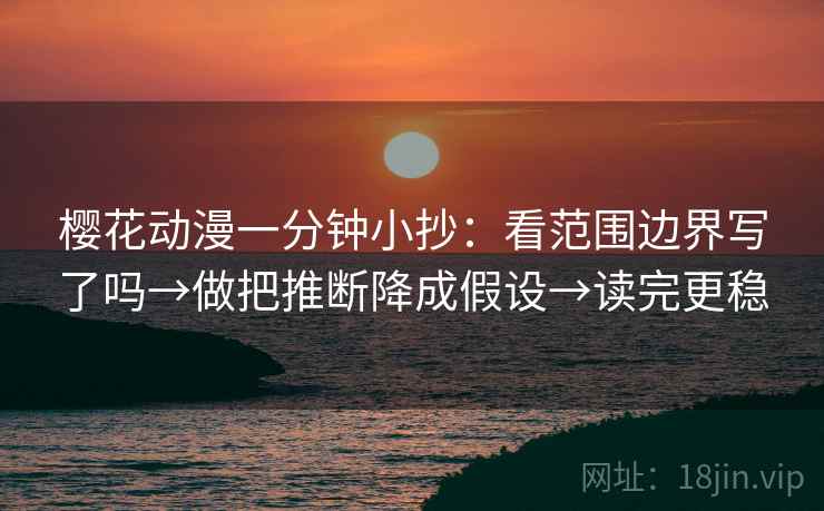 樱花动漫一分钟小抄:看范围边界写了吗→做把推断降成假设→读完更稳 第2张 樱花动漫一分钟小抄:看范围边界写了吗→做把推断降成假设→读完更稳 第2张