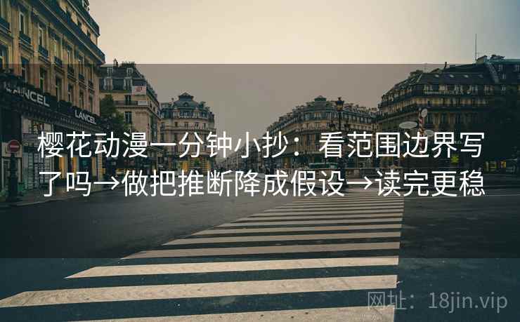 樱花动漫一分钟小抄:看范围边界写了吗→做把推断降成假设→读完更稳
