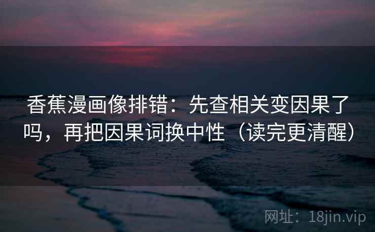 香蕉漫画像排错：先查相关变因果了吗，再把因果词换中性（读完更清醒）