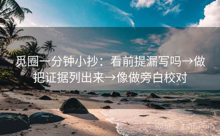 觅圈一分钟小抄：看前提漏写吗→做把证据列出来→像做旁白校对