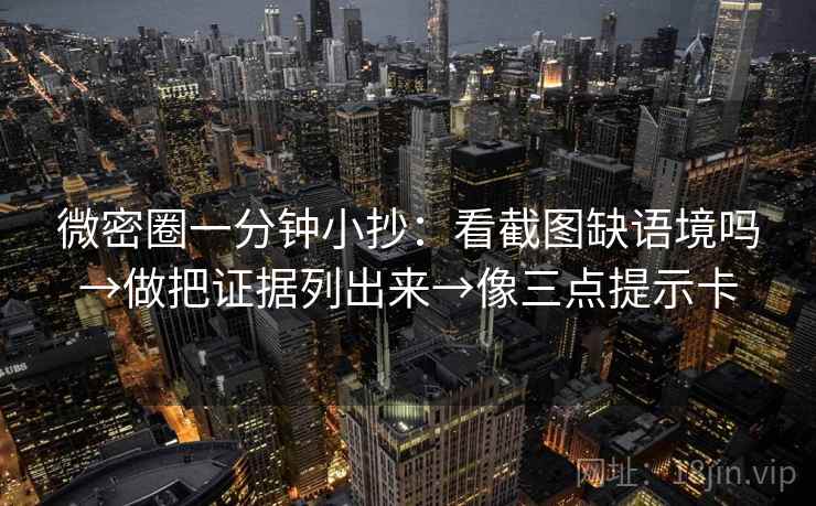 微密圈一分钟小抄:看截图缺语境吗→做把证据列出来→像三点提示卡 第2张 微密圈一分钟小抄:看截图缺语境吗→做把证据列出来→像三点提示卡 第2张