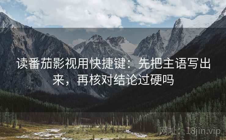 读番茄影视用快捷键:先把主语写出来,再核对结论过硬吗 第2张 读番茄影视用快捷键:先把主语写出来,再核对结论过硬吗 第2张