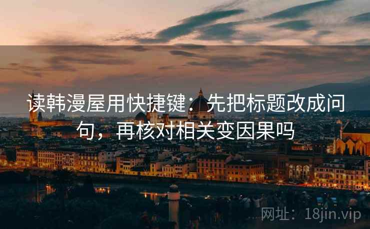 读韩漫屋用快捷键:先把标题改成问句,再核对相关变因果吗 第2张 读韩漫屋用快捷键:先把标题改成问句,再核对相关变因果吗 第2张