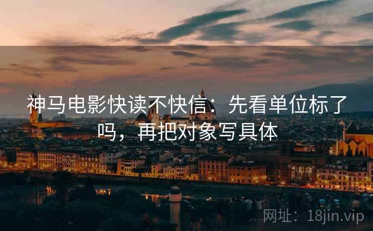 神马电影快读不快信:先看单位标了吗,再把对象写具体 第2张 神马电影快读不快信:先看单位标了吗,再把对象写具体 第2张