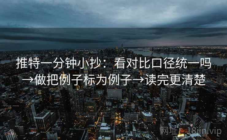 推特一分钟小抄:看对比口径统一吗→做把例子标为例子→读完更清楚