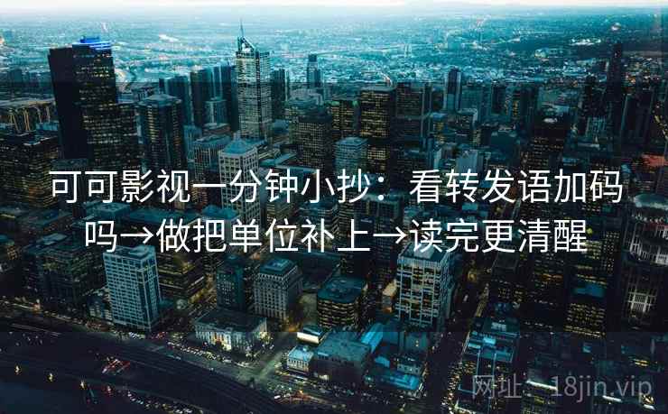 可可影视一分钟小抄:看转发语加码吗→做把单位补上→读完更清醒 第2张 可可影视一分钟小抄:看转发语加码吗→做把单位补上→读完更清醒 第2张