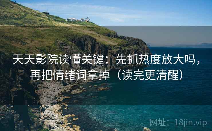 天天影院读懂关键：先抓热度放大吗，再把情绪词拿掉（读完更清醒）  第2张