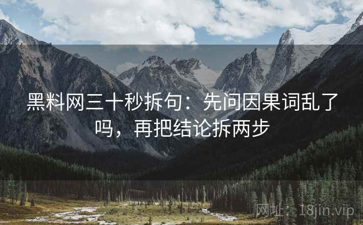 黑料网三十秒拆句:先问因果词乱了吗,再把结论拆两步