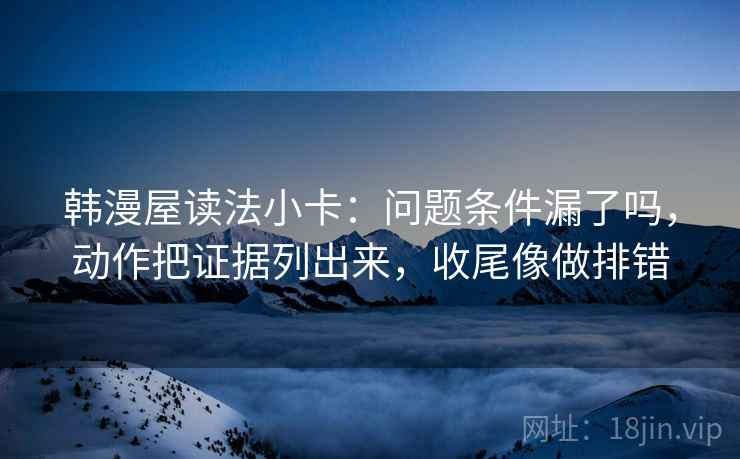韩漫屋读法小卡:问题条件漏了吗,动作把证据列出来,收尾像做排错 第2张 韩漫屋读法小卡:问题条件漏了吗,动作把证据列出来,收尾像做排错 第2张