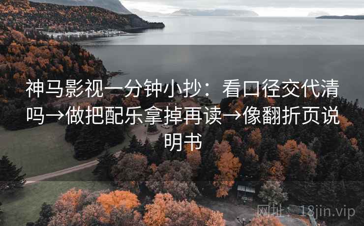 神马影视一分钟小抄:看口径交代清吗→做把配乐拿掉再读→像翻折页说明书