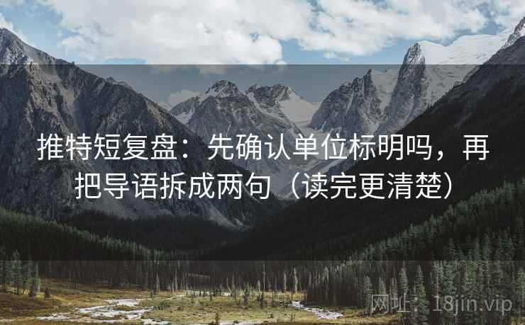 推特短复盘:先确认单位标明吗,再把导语拆成两句(读完更清楚)