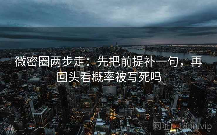 微密圈两步走：先把前提补一句，再回头看概率被写死吗