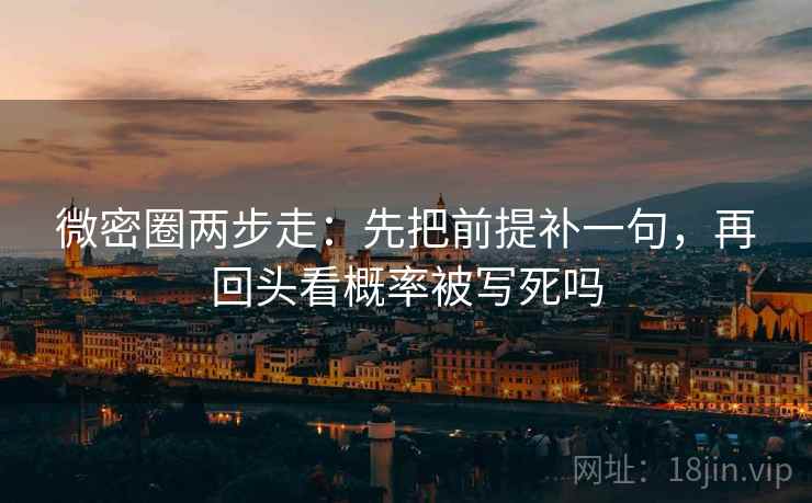 微密圈两步走:先把前提补一句,再回头看概率被写死吗 第2张 微密圈两步走:先把前提补一句,再回头看概率被写死吗 第2张