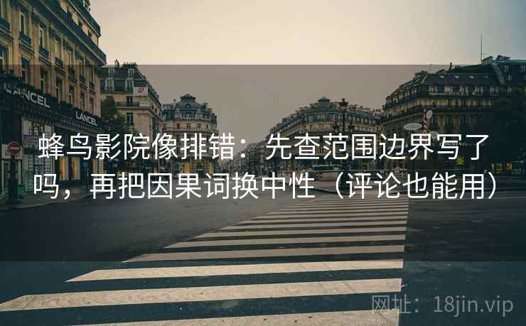 蜂鸟影院像排错:先查范围边界写了吗,再把因果词换中性(评论也能用) 第2张 蜂鸟影院像排错:先查范围边界写了吗,再把因果词换中性(评论也能用) 第2张