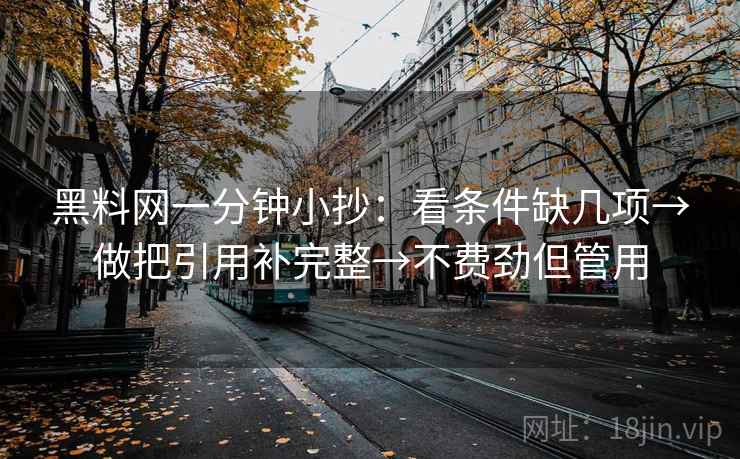 黑料网一分钟小抄:看条件缺几项→做把引用补完整→不费劲但管用 第2张 黑料网一分钟小抄:看条件缺几项→做把引用补完整→不费劲但管用 第2张
