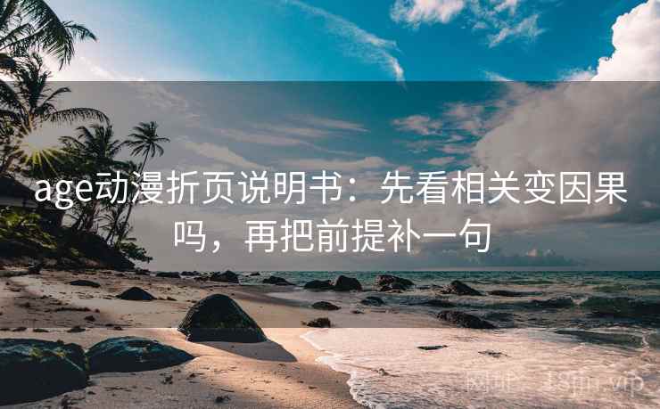 age动漫折页说明书：先看相关变因果吗，再把前提补一句