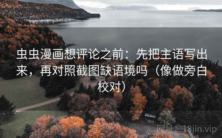虫虫漫画想评论之前:先把主语写出来,再对照截图缺语境吗(像做旁白校对)