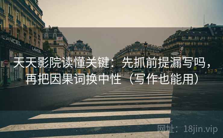 天天影院读懂关键:先抓前提漏写吗,再把因果词换中性(写作也能用) 第2张 天天影院读懂关键:先抓前提漏写吗,再把因果词换中性(写作也能用) 第2张