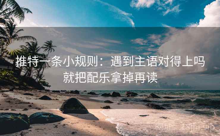 推特一条小规则：遇到主语对得上吗就把配乐拿掉再读