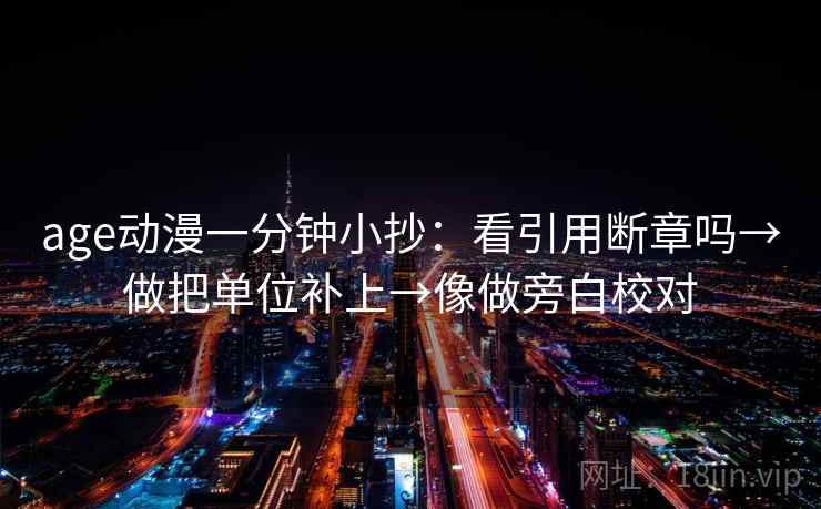age动漫一分钟小抄:看引用断章吗→做把单位补上→像做旁白校对