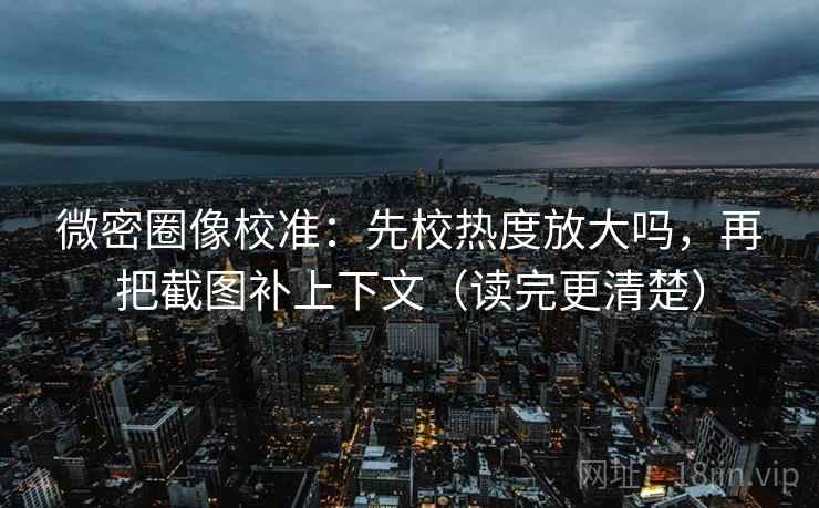 微密圈像校准：先校热度放大吗，再把截图补上下文（读完更清楚）  第2张