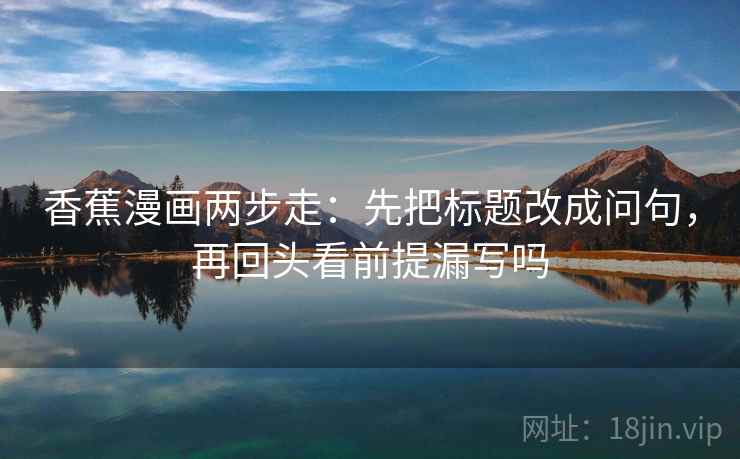 香蕉漫画两步走：先把标题改成问句，再回头看前提漏写吗  第2张