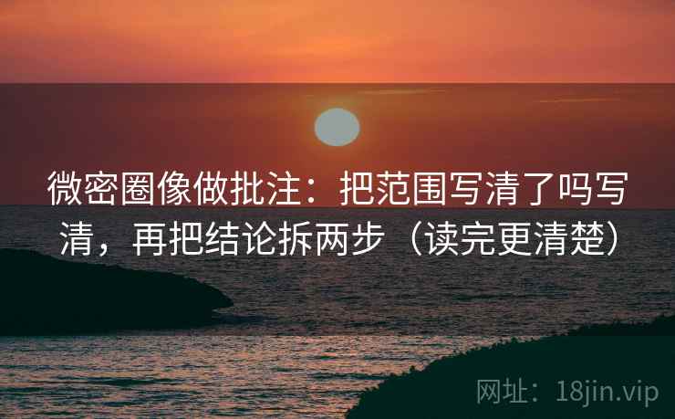 微密圈像做批注:把范围写清了吗写清,再把结论拆两步(读完更清楚) 第2张 微密圈像做批注:把范围写清了吗写清,再把结论拆两步(读完更清楚) 第2张
