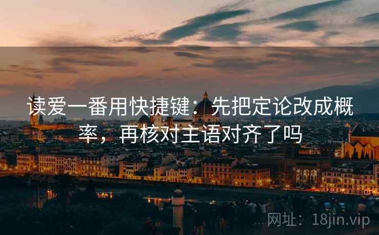 读爱一番用快捷键:先把定论改成概率,再核对主语对齐了吗 第2张 读爱一番用快捷键:先把定论改成概率,再核对主语对齐了吗 第2张