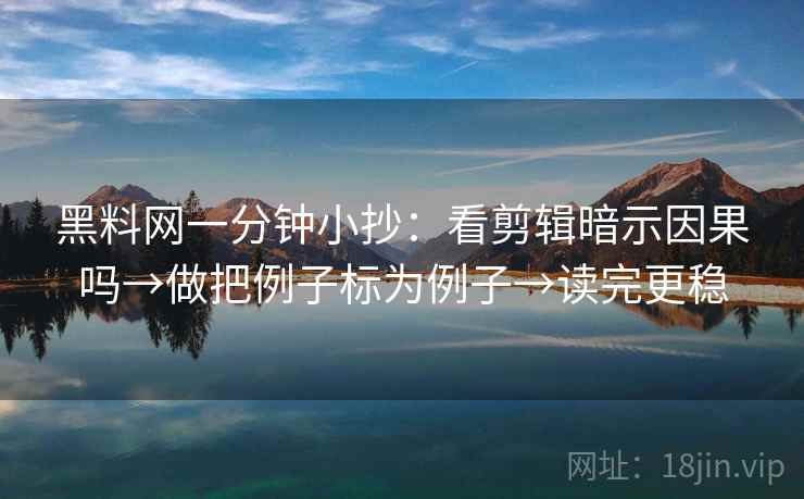 黑料网一分钟小抄:看剪辑暗示因果吗→做把例子标为例子→读完更稳 第2张 黑料网一分钟小抄:看剪辑暗示因果吗→做把例子标为例子→读完更稳 第2张