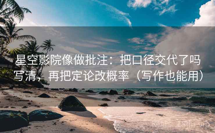 星空影院像做批注:把口径交代了吗写清,再把定论改概率(写作也能用)