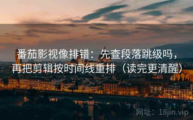番茄影视像排错：先查段落跳级吗，再把剪辑按时间线重排（读完更清醒）