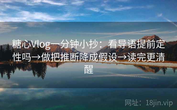 糖心Vlog一分钟小抄：看导语提前定性吗→做把推断降成假设→读完更清醒