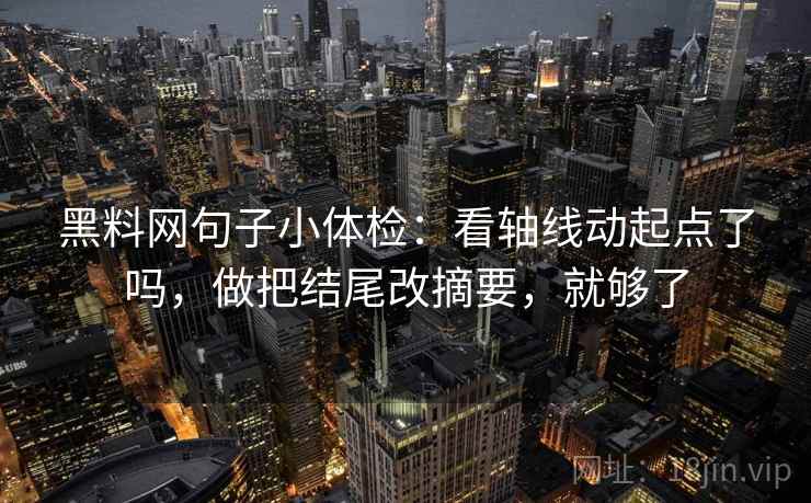 黑料网句子小体检:看轴线动起点了吗,做把结尾改摘要,就够了 第2张 黑料网句子小体检:看轴线动起点了吗,做把结尾改摘要,就够了 第2张